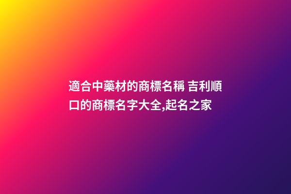 適合中藥材的商標名稱 吉利順口的商標名字大全,起名之家-第1張-商標起名-玄機派